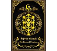 Sepher Yezirah A The Book of Creation : The Ancient Hebrew Treatise on the Formation of the Universe Revealing the Mysteries of the Ten Sephiroth and ... Work of Jewish Mysticism, Cosmology,