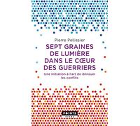 Sept graines de lumière dans le c ur des guerriers: Une initiation à lart de dénouer les conflits