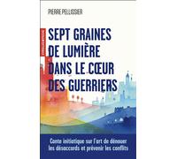 Sept graines de lumière dans le coeur des guerriers Conte initiatique sur l'art de dénouer les désaccords et prévenir les conflits - Pierre Pellissier - Eyrolles - Poche - Guide