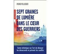 Sept graines de lumière dans le coeur des guerriers Conte initiatique sur l'art de dénouer les désaccords et prévenir les conflits - Pierre Pellissier - Eyrolles - Poche - Guide