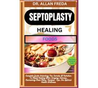 Septoplasty Healing Foods: Complete Guide Unlocking The Secrets Of Nutrition To Rapid Healing After Surgery Success, Nourishing Meal Plans, Recipes, Tips For Optimal Health Wellness