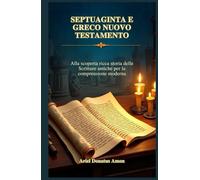 SEPTUAGINTA E GRECO NUOVO TESTAMENTO: Alla scoperta ricca storia delle Scritture antiche per la comprensione moderna