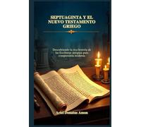 SEPTUAGINTA Y EL NUEVO TESTAMENTO GRIEGO: Descubriendo la rica historia de las Escrituras antiguas para comprensión moderna