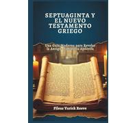 SEPTUAGINTA Y EL NUEVO TESTAMENTO GRIEGO: Una Guía Moderna para Revelar la Antigua Sabiduría Apócrifa