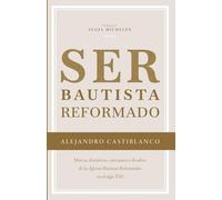 Ser bautista reformado: Marcas, distintivos, caricaturas y desafíos de las Iglesias Bautistas Reformadas en el siglo XXI