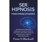 Ser Hipnosis Para Principiantes: Recableado mental rápido para desbloquear la conciencia, promover la autocuración, atraer riqueza, dominar los estados de trance y calmar los pensamientos ansiosos.