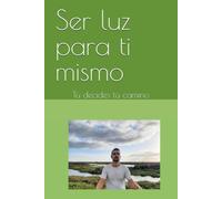 Ser luz para ti mismo: Tú decides tú camino