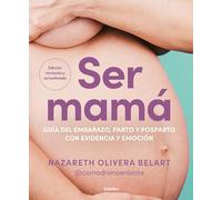 Ser mamá/ Becoming a Mom: Guía Del Embarazo, Parto Y Posparto Con Evidencia Y Emoción/ Pregnancy, Childbirth and Postpartum Guide With Evidence and Emotion