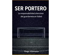 Ser portero: La responsabilidad silenciosa del guardameta en el fútbol