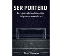Ser portero: La responsabilidad silenciosa del guardameta en el fútbol