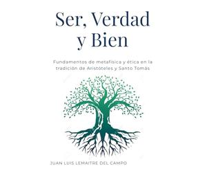 Ser, Verdad y Bien: Fundamentos de metafísica y ética en la tradición de Aristóteles y Santo Tomás