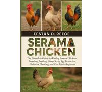 SERAMA CHICKEN: The Complete Guide to Raising Serama Chickens Breeding, Feeding, Coop Setup, Egg Production, Behavior, Showing, and Care Tips for Beginners