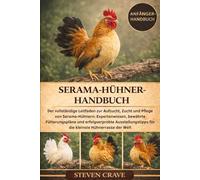 SERAMA-HÜHNER-HANDBUCH: Der vollständige Leitfaden zur Aufzucht, Zucht und Pflege von Serama-Hühnern: Expertenwissen, bewährte Fütterungspläne und ... für die kleinste Hühnerrasse der Welt