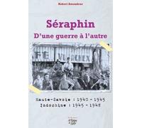 Séraphin - D'une Guerre À L'autre - Haute-Savoie : 1940-1945 - Indochine : 1945-1948