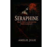 Seraphine - Blut, Lust und Schatten über Camelot