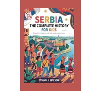 Serbia: The Complete History for Kids: Discover the Hidden Stories That Made a Nation Shine