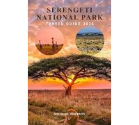SERENGETI NATIONAL PARK TRAVEL GUIDE 2026: Complete Safari Planning Handbook, Wildlife Migration Guide, Budget, Itineraries, Maasai Culture, Safety ... for an Unforgettable Tanzania Adventure