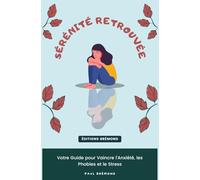 Sérénité Retrouvée: Votre Guide pour Vaincre l'Anxiété, les Phobies et le Stress