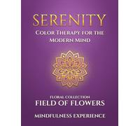 Serenity: Field of Flowers - Color Therapy for the Modern Mind: A Mindfulness Experience | Mindful Mandala Coloring Book for Adults | Relaxing Flower Patterns for Stress Relief, Focus, and Inner Calm