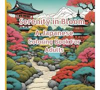 Serenity in Bloom: A Japanese Coloring Book For Adults: Unwind and explore the tranquil beauty of Japanese gardens through intricate designs and ... for relaxation and creative expression.