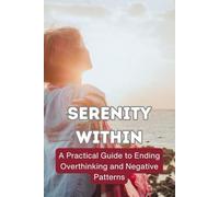 Serenity Within: A Practical Guide to Ending Overthinking and Negative Patterns