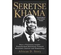 Seretse Khama: Life and Legacy of Africa's Greatest President: How a Visionary Leader Transformed Botswana Toward Economic Justice and Democracy