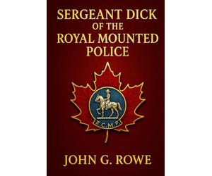 Sergeant Dick of the Royal Mounted Police: A gripping wilderness adventure featuring heroism, danger, and the legendary spirit of the Canadian Mounted Police in the untamed northern frontier