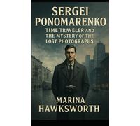 Sergei Ponomarenko: Time Traveler and the Mystery of the Lost Photographs