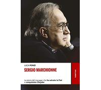 Sergio Marchionne. La storia del manager che ha salvato la Fiat e conquistato Chrysler
