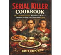SERIAL KILLER COOKBOOK: A True Crime Culinary Journey Through Infamous Murderers Last Meals with Morbid Food & Cocktails Recipes To Die For