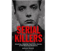 Serial Killers: Shocking, Gripping True Crime Stories of the Most Evil Murderers