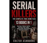 Serial Killers: The Complete True Crime Files: 13 Books in 1: Real Cases of Murder, Captivity, Cold Cases, Killer Couples, Deadly Families, Missing Women, Death Row Confessions