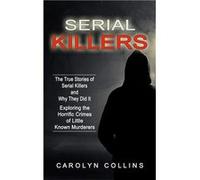 Serial Killers The True Stories of Serial Killers and Why They Did It Exploring the Horrific Crimes of Little Known Murderers - Carolyn Collins - Bella Fr Carolyn CollinsCarolyn Collins (Auteur)