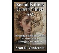 Serial Killers True Crimes A-Z: Disturbing Unspeakable Crimes of Female Rapist Kidnappers and Murders