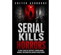 Serial Kills Horrors: 10 Real Cases of Captivity, Hidden Rooms, Murder, and Monsters Behind Closed Doors