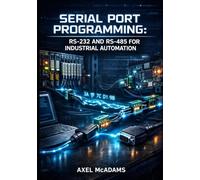 SERIAL PORT PROGRAMMING: RS-232 AND RS-485 FOR INDUSTRIAL AUTOMATION: UART Communication, Modbus Protocol, PLC Integration, and Embedded Systems Development with C and Python
