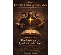Série: Discipulado Reformado - Volume 1: Fundamentos da Revelação e de Deus "Um guia prático de estudo item a item da Confissão de Fé de Westminster: cumprindo a missão bíblica de fazer discípulos"