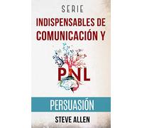 Serie Indispensables de comunicación y persuasión: Serie de 3 títulos: Persuasión e influencia, Técnicas prohibidas de persuasión y Tácticas de conversación