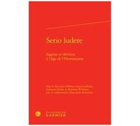 Serio Ludere - Sagesse Et Dérision À L'âge De L'humanisme