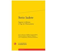 Serio Ludere - Sagesse Et Dérision À L'âge De L'humanisme