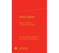 Serio Ludere - Sagesse Et Dérision À L'âge De L'humanisme