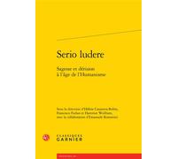Serio ludere Sagesse et dérision à l'âge de l'Humanisme - Hélène Casanova-Robin - Classiques Garnier - broché - Essai