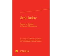 Serio ludere Sagesse et dérision à l'âge de l'Humanisme - Hélène Casanova-Robin - Classiques Garnier - relié - Essai