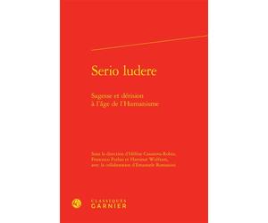 Serio ludere Sagesse et dérision à l'âge de l'Humanisme - Hélène Casanova-Robin - Classiques Garnier - relié - Essai