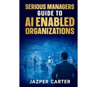 Serious Managers Guide to AI-Enabled Organizations: The Essential Guide to AI Operating Models, Workforce Transformation, and Scalable Governance