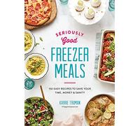 Seriously Good Freezer Meals: 150 Easy Recipes to Save Your Time, Money & Sanity
