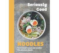 Seriously Good Noodles: Turn Instant Ramen and Noodles into Fabulous Feasts