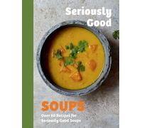 Seriously Good Soups: Over 60 Recipes for Seriously Good Soups