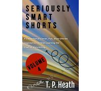 Seriously Smart Shorts: Volume Four: A Collection of Clever, Fun, Short Stories Inspired by Children Learning the Craft of Storytelling.