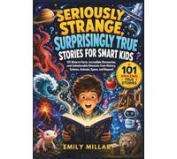 Seriously Strange, Surprisingly True Stories for Smart Kids: 101 Bizarre Facts, Incredible Discoveries, and Unbelievable Moments from History, Science, Animals, Space, and Beyond